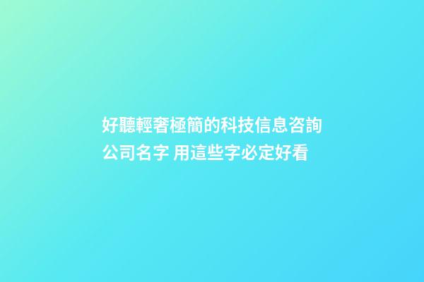 好聽輕奢極簡的科技信息咨詢公司名字 用這些字必定好看-第1張-公司起名-玄機派